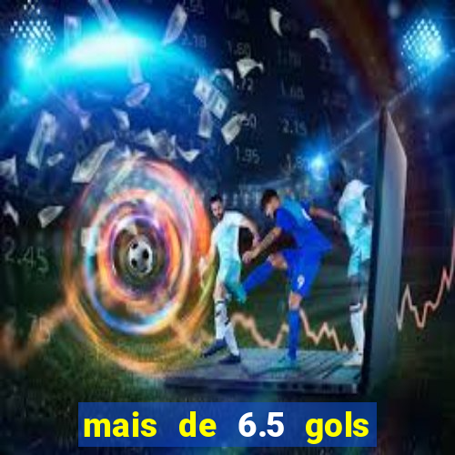 mais de 6.5 gols o que significa